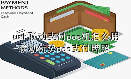 umF联动支付pos机怎么用-联动优势pos支付牌照