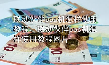 联动伙伴pos机怎样使用教程，联动伙伴pos机怎样使用教程图片