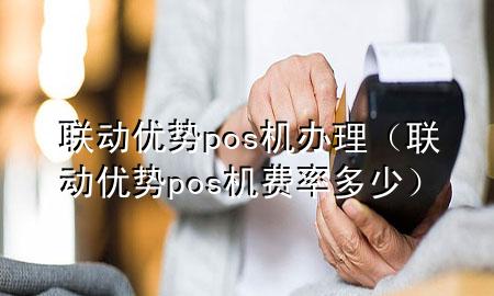 联动优势pos机办理（联动优势pos机费率多少）