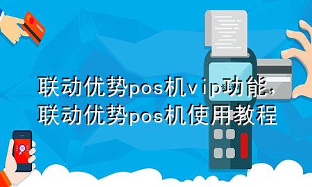 联动优势pos机vip功能，联动优势pos机使用教程