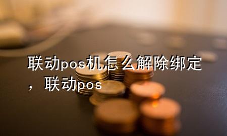 联动pos机怎么解除绑定，联动 pos