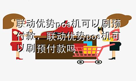 联动优势pos机可以刷预付款，联动优势pos机可以刷预付款吗