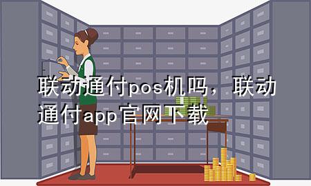 联动通付pos机吗，联动通付app官网下载