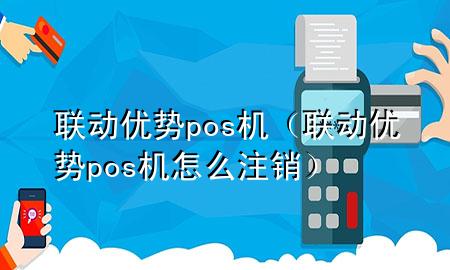 联动优势pos机（联动优势pos机怎么注销）