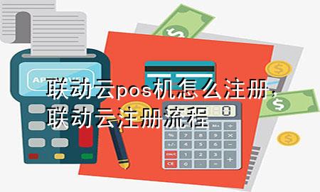 联动云pos机怎么注册，联动云注册流程