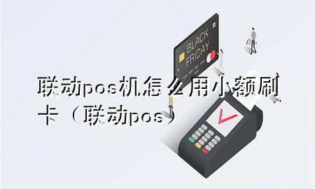 联动pos机怎么用小额刷卡（联动 pos）