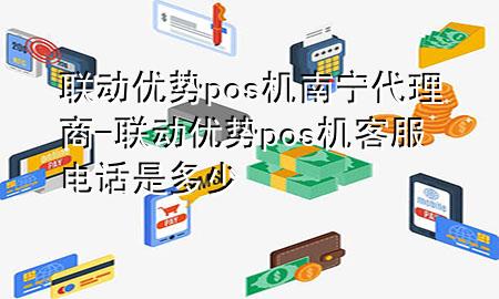 联动优势pos机南宁代理商-联动优势pos机客服电话是多少