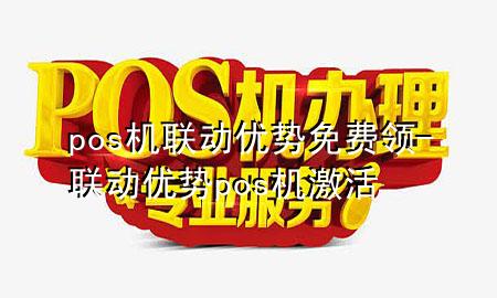 pos机联动优势免费领-联动优势pos机激活