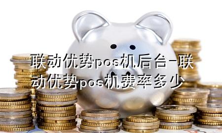 联动优势pos机后台-联动优势pos机费率多少