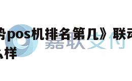 联动优势旗下pos机 《联动优势pos机排名第几》联动优势支付pos机怎么样