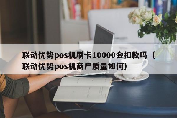 联动优势pos机扣款_联动优势pos机扣年费_联动优势pos机使用教程